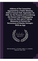 Address of the Committee Appointed by a Public Meeting, Held at Faneuil Hall, September 24, 1846, for the Purpose of Considering the Recent Case of Kidnapping From our Soil, and of Taking Measures to Prevent the Recurrence of Similar Outrages. With