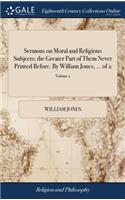 Sermons on Moral and Religious Subjects; The Greater Part of Them Never Printed Before. by William Jones, ... of 2; Volume 2