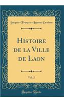 Histoire de la Ville de Laon, Vol. 2 (Classic Reprint)