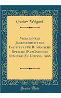 Vierzehnter Jahresbericht Des Instituts FÃ¼r RumÃ¤nische Sprache (RumÃ¤nisches Seminar) Zu Leipzig, 1908 (Classic Reprint)