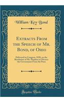 Extracts from the Speech of Mr. Bond, of Ohio: Delivered in Congress, 1838, on the Resolution of Mr. Hopkins to Divorce the Government from the Press (Classic Reprint)