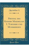 Freydal Des Kaisers Maximilian I. Turniere Und Mummereien (Classic Reprint)