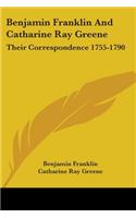 Benjamin Franklin And Catharine Ray Greene: Their Correspondence 1755-1790