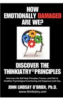 How Emotionally Damaged Are We? Discover the Thinkiatry Principles: And Learn the Self-Help Principles, Process, and Path to Healthier Psychological Functioning and Happiness Each Day