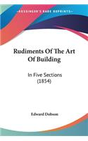 Rudiments Of The Art Of Building: In Five Sections (1854)