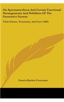 On Spermatorrhoea And Certain Functional Derangements And Debilities Of The Generative System