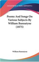 Poems and Songs on Various Subjects by William Bannatyne (1875)