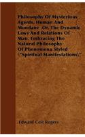 Philosophy Of Mysterious Agents, Human And Mundane Or, The Dynamic Laws And Relations Of Man. Embracing The Natural Philosophy Of Phenomena Styled \