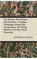 The Theatre, the Cinema and Ourselves - Changes, Challenges, School-Age, Comparisons, the Young Women of To-Day, Envoi, PostScript