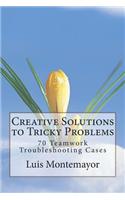 Creative Solutions to Tricky Problems: 70 Teamwork Troubleshooting Cases