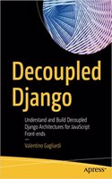 Decoupled Django Understand And Build Decoupled Django Architectures For Javascript Front-Ends