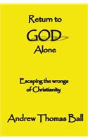 Return to God Alone.: Bible Based Belief