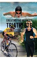 Creating the Ultimate Triathlete: Discover the Secrets and Tricks Used by the Best Professional Triathletes and Coaches to Improve Your Athleticism, Resistance, Nutrition, and Mental(English)