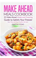 Make Ahead Meals Cookbook: 25 Make Ahead Meals and Freezing Guide to Satisfy Your Freezer - Save Time and Keep Healthy Life Style