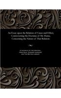Essay Upon the Relation of Cause and Effect, Controverting the Doctrine of Mr. Hume, Concerning the Nature of That Relation