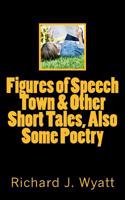 Figures of Speech Town & Other Short Tales, Also Some Poetry