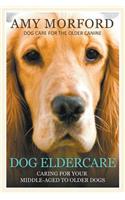 Dog Eldercare: Caring for Your Middle Aged to Older Dog: Dog Care for the Older Canine