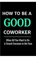 How to Be a Good Coworker: When All You Want to Do is Smash Everyone in the Face: Stunning 110-Pages 6" X 9" Size Blank Ruled Notebook For Coworkers, Relatives and Friends - J