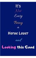 It's Not Easy Being a Horse Lover and Looking This Good: Blank-Lined Journal/Notebook/Diary for Horse Lovers & Pony Enthusiasts - Cool Birthday Present & Horse Lover Gift