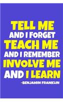 Tell Me And I Forget Teach Me And I Remember Involve Me And I Learn - Benjamin Franklin