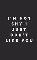 I'm Not Shy I Just Don't Like You