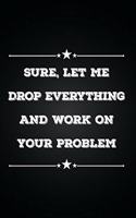 Sure, Let me Drop Everything and Work on Your Problem