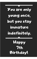 You are only young once, but you stay immature indefinitely. Happy 7th Birthday!: You are only young once, but you stay immature indefinitely. 7th Birthday Card Quote Journal / Notebook / Diary / Greetings / Appreciation Gift (6 x