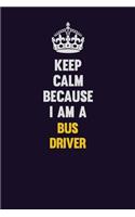 Keep Calm Because I Am A Bus Driver: Motivational and inspirational career blank lined gift notebook with matte finish