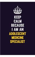 Keep Calm Because I Am An Adolescent medicine specialist: Motivational and inspirational career blank lined gift notebook with matte finish