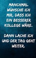 Manchmal wünsche ich mir, dass ich ein besserer Kollege wäre. Dann lache ich und der Tag geht weiter.