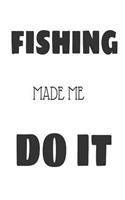Fishing Made Me Do It: Funny Fishing Hobbyist Gift Notebook