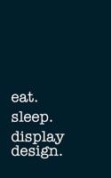 Eat. Sleep. Display Design. - Lined Notebook: Writing Journal