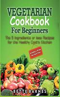 Vegetarian Cookbook For Beginners: The 5 Ingridents Or Less Recipes For The Healthy Cook's Kitchen Including A 30 Day Diet Meal Plan