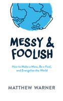Messy & Foolish: How to Make a Mess, Be a Fool, and Evangelize the World