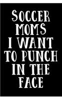 Soccer Moms I Want To Punch In The Face: Soccer Notebook Journal