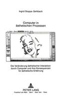 Computer in Aesthetischen Prozessen: Die Veraenderung Aesthetischer Interaktion Durch Computer Und Ihre Konsequenzen Fuer Aesthetische Erfahrung(88 Europaeische Hochschulschriften / European University Studie)