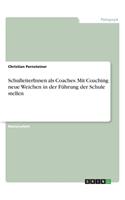 SchulleiterInnen als Coaches. Mit Coaching neue Weichen in der Führung der Schule stellen