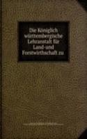 Die Koniglich wurttembergische Lehranstalt fur Land-und Forstwirthschaft zu .