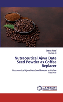 Nutraceutical Ajwa Date Seed Powder as Coffee Replacer