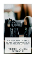 Twilight of the Idols; or, How to Philosophize with the Hammer. The Antichrist
