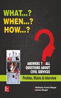 What?? When?? How??    Answers to All Your Questions for Civil Services Examinations (Prelims, Mains & Interview)