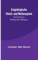 Erzgebirgische Christ- und Mettenspiele; Ein Versuch zur Rettung alten Volksgutes