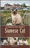 The Comprehensive Owners Handbook to Siamese Cat: A Comprehensive Guide to Raising, Loving, Training, and Understanding Your Siamese Cat