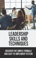Leadership Skills and Techniques: Discover The Simple Formula And Easy-To-Implement System: Leadership Practice