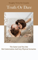 Naughty Trivia For Couples_ Truth Or Dare _ The Game Lead You Into Hot Conversation And Sexy Physical Scenarios: Trivia Books For Couples