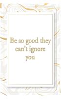 Be so good they can't ignore you