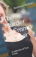 The Murder of Emma Walker: A collection of True Crime