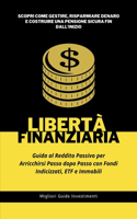 Libertà Finanziaria: Guida al Reddito Passivo per Arricchirsi Passo dopo Passo con Fondi Indicizzati, ETF e Immobili: Scopri come Gestire, Risparmiare Denaro e Costruire