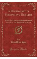 A Dictionary in Persian and English: With the Pronunciation of Persian Words in the Roman Character (Classic Reprint)