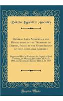 General Laws, Memorials and Resolutions of the Territory of Dakota, Passed at the Sixth Session of the Legislative Assembly: Begun and Held at Yankton, the Capital of Said Territory, on Monday, December 4th A. D. 1866, and Concluded January 12th A.